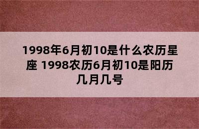 1998年6月初10是什么农历星座 1998农历6月初10是阳历几月几号